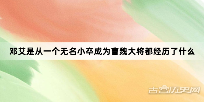邓艾是从一个无名小卒成为曹魏大将都经历了什么