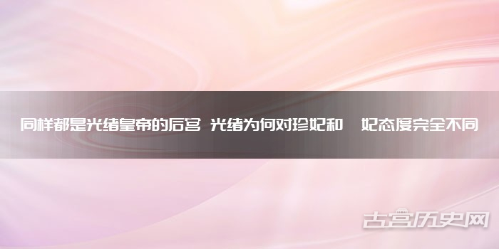 同样都是光绪皇帝的后宫 光绪为何对珍妃和瑾妃态度完全不同