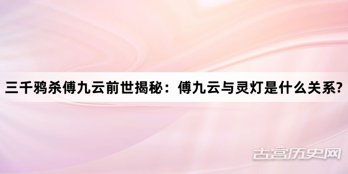 三千鸦杀傅九云前世揭秘：傅九云与灵灯是什么关系?