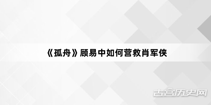 《孤舟》顾易中如何营救肖军侠