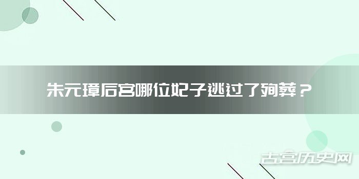 朱元璋后宫哪位妃子逃过了殉葬？