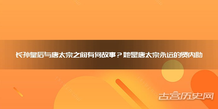 长孙皇后与唐太宗之间有何故事？她是唐太宗永远的贤内助