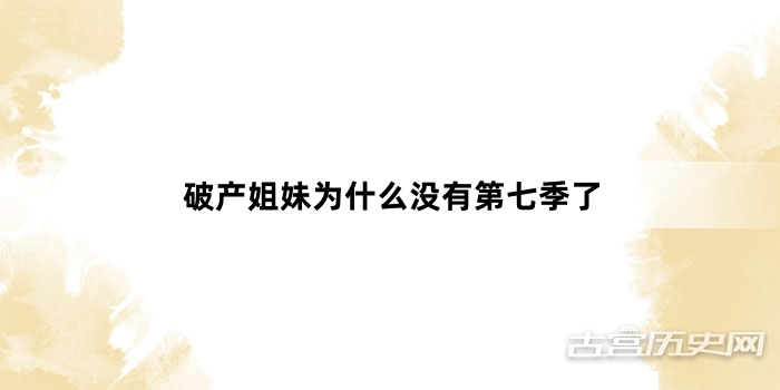 破产姐妹为什么没有第七季了