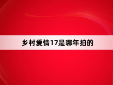乡村爱情17是哪年拍的
