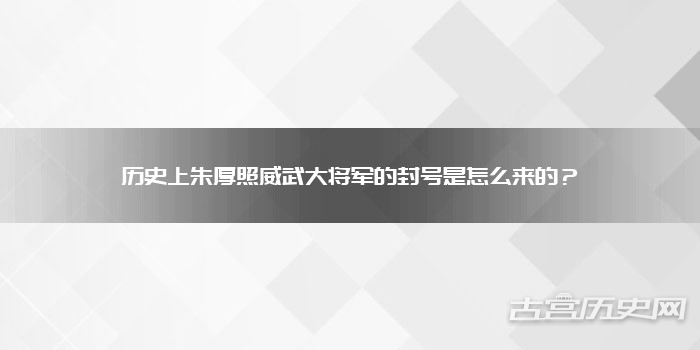 历史上朱厚照威武大将军的封号是怎么来的？