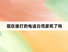 现在拨打的电话白司彦死了吗