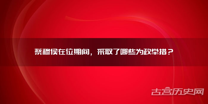 蔡穆侯在位期间，采取了哪些为政举措？