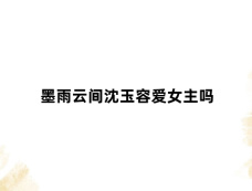 墨雨云间沈玉容爱女主吗