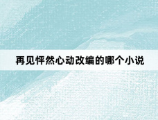 再见怦然心动改编的哪个小说