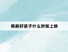 韩剧好孩子什么时候上映