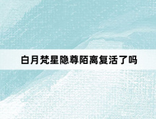白月梵星隐尊陌离复活了吗