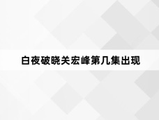 白夜破晓关宏峰第几集出现