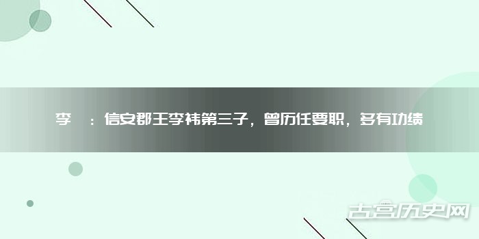 李岘：信安郡王李祎第三子，曾历任要职，多有功绩