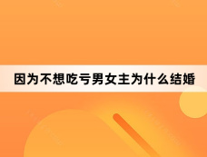因为不想吃亏男女主为什么结婚