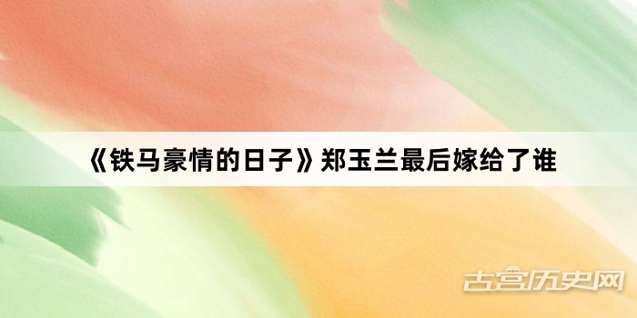 《铁马豪情的日子》郑玉兰最后嫁给了谁