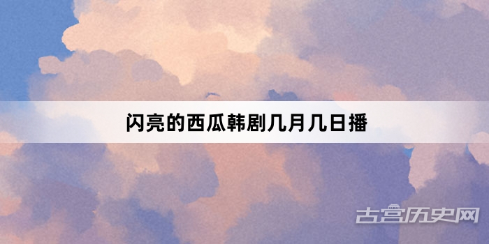 闪亮的西瓜韩剧几月几日播