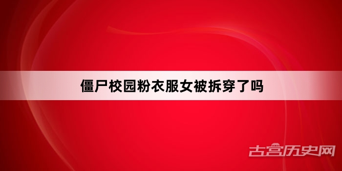 僵尸校园粉衣服女被拆穿了吗