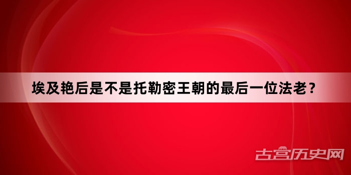 埃及艳后是不是托勒密王朝的最后一位法老？