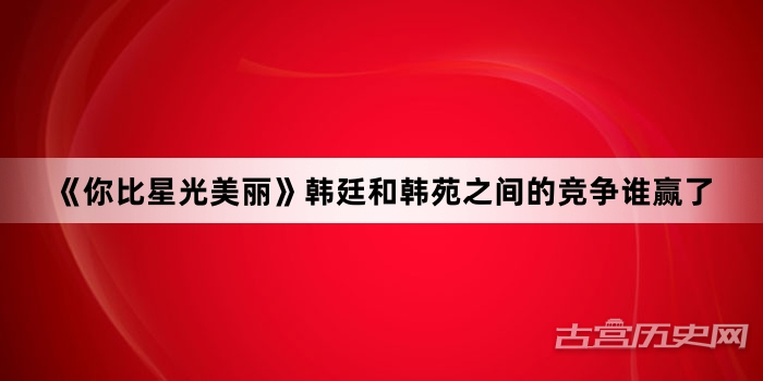 《你比星光美丽》韩廷和韩苑之间的竞争谁赢了