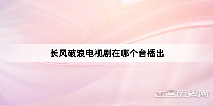 长风破浪电视剧在哪个台播出