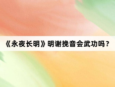 《永夜长明》明谢挽音会武功吗？