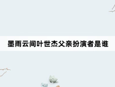 墨雨云间叶世杰父亲扮演者是谁