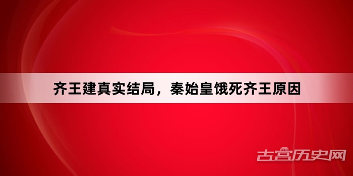 齐王建真实结局，秦始皇饿死齐王原因