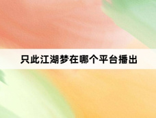 只此江湖梦在哪个平台播出