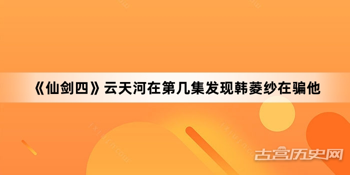 《仙剑四》云天河在第几集发现韩菱纱在骗他