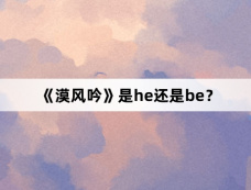 《漠风吟》是he还是be?