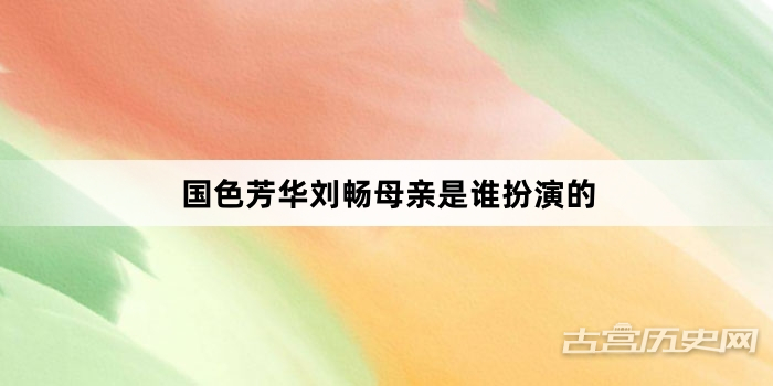 国色芳华刘畅母亲是谁扮演的