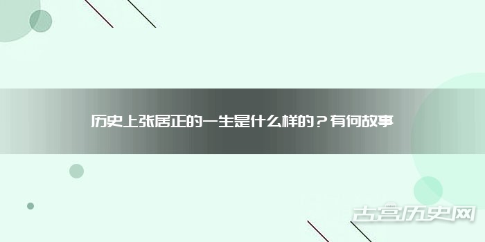 历史上张居正的一生是什么样的？有何故事