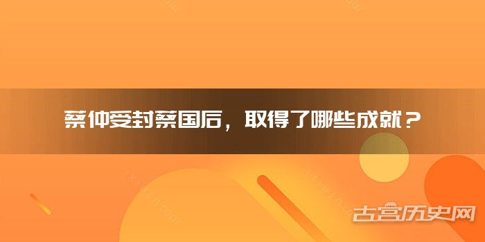 蔡仲受封蔡国后，取得了哪些成就？