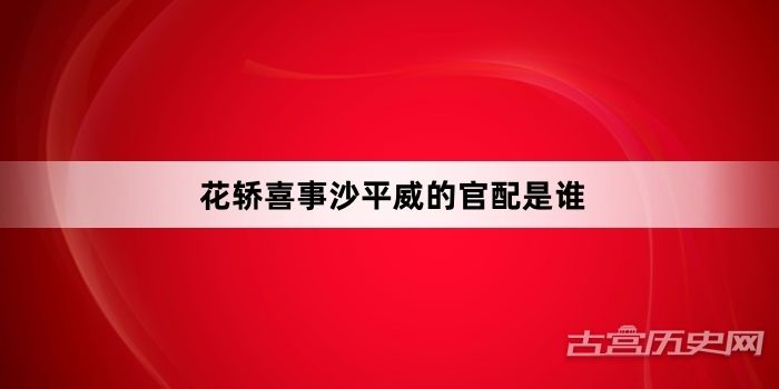 花轿喜事沙平威的官配是谁