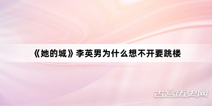 《她的城》李英男为什么想不开要跳楼