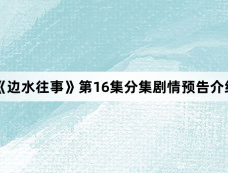 《边水往事》第16集分集剧情预告介绍