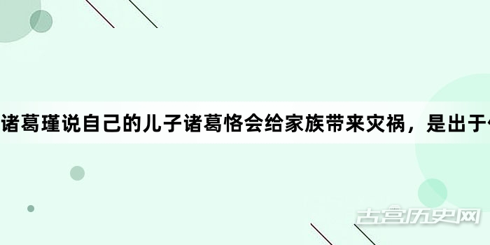 诸葛瑾说自己的儿子诸葛恪会给家族带来灾祸，是出于什么心理