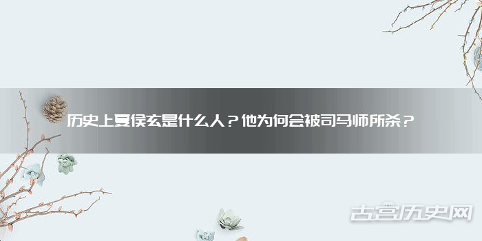 历史上夏侯玄是什么人？他为何会被司马师所杀？