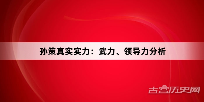 孙策真实实力：武力、领导力分析