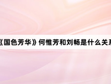 《国色芳华》何惟芳和刘畅是什么关系