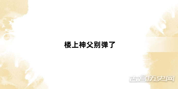 “楼上神父别弹了”网络梗词解释