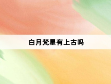 白月梵星有上古吗