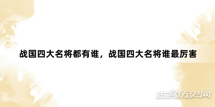 战国四大名将都有谁，战国四大名将谁最厉害