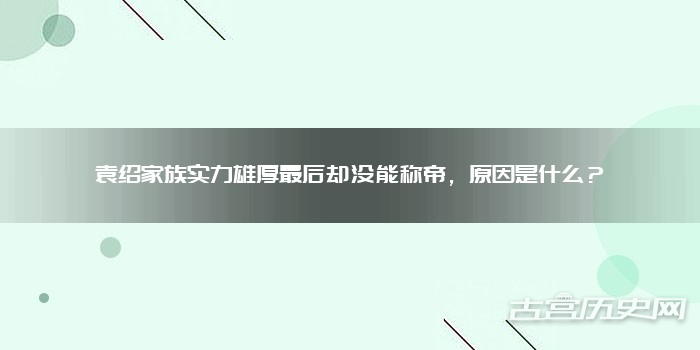 袁绍家族实力雄厚最后却没能称帝，原因是什么？