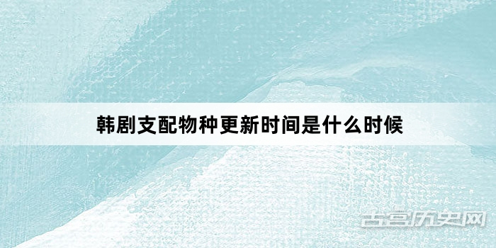 韩剧支配物种更新时间是什么时候