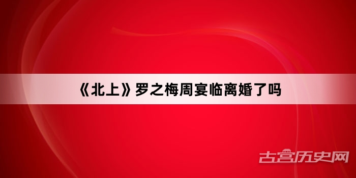 《北上》罗之梅周宴临离婚了吗