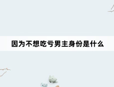因为不想吃亏男主身份是什么