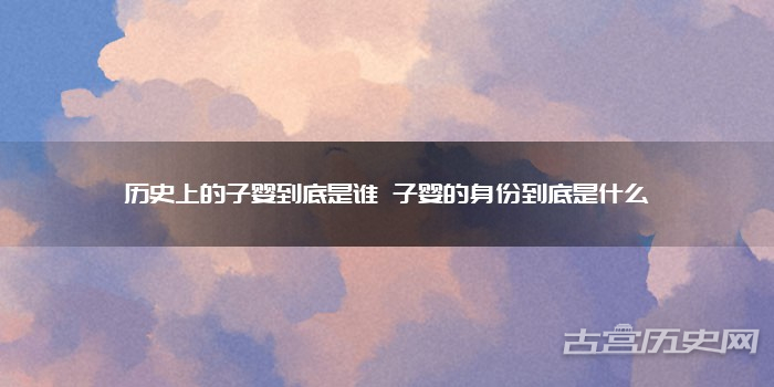 历史上的子婴到底是谁 子婴的身份到底是什么