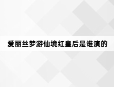 爱丽丝梦游仙境红皇后是谁演的
