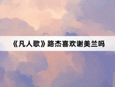 《凡人歌》路杰喜欢谢美兰吗